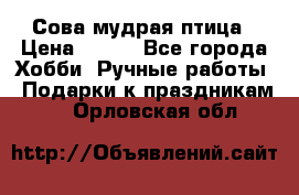 Сова-мудрая птица › Цена ­ 550 - Все города Хобби. Ручные работы » Подарки к праздникам   . Орловская обл.